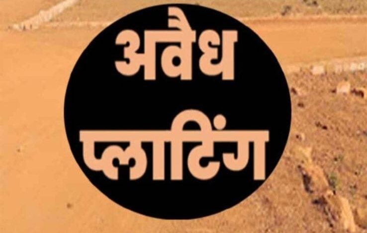 शहर सहित पूरे जिले में अवैध प्लाटिंग का खेल, अवैध प्लाटिंग से परेशान भू-स्वामी,नियम दरकिनार अधिकारी बने मूकदर्शक