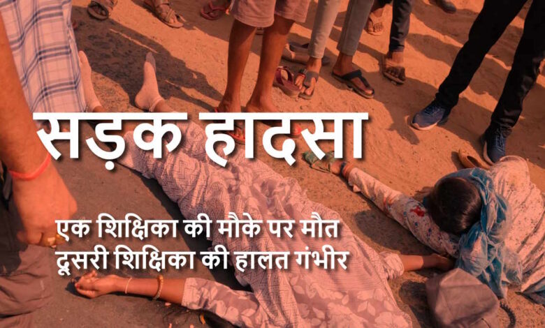 सड़क हादसे में शिक्षिका की मौत, एक गंभीर घायल