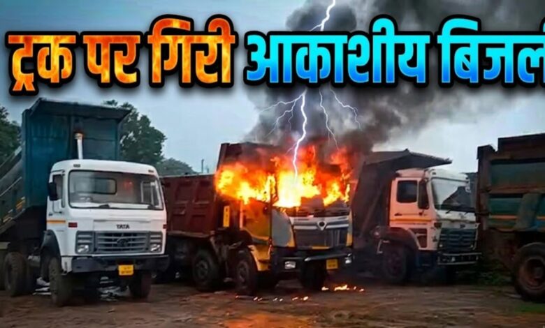 आकाशीय बिजली का कहर, ट्रक में लगी भीषण आग आकाशीय बिजली का कहर, ट्रक में लगी भीषण आग